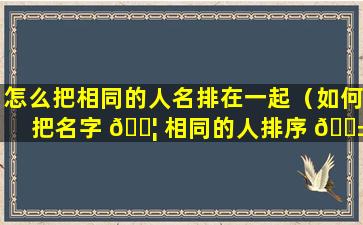 怎么把相同的人名排在一起（如何把名字 🐦 相同的人排序 🐱 在一起）